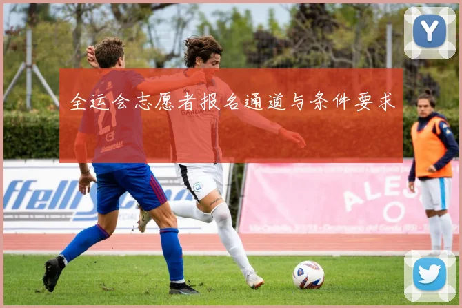 全运会志愿者报名通道与条件要求