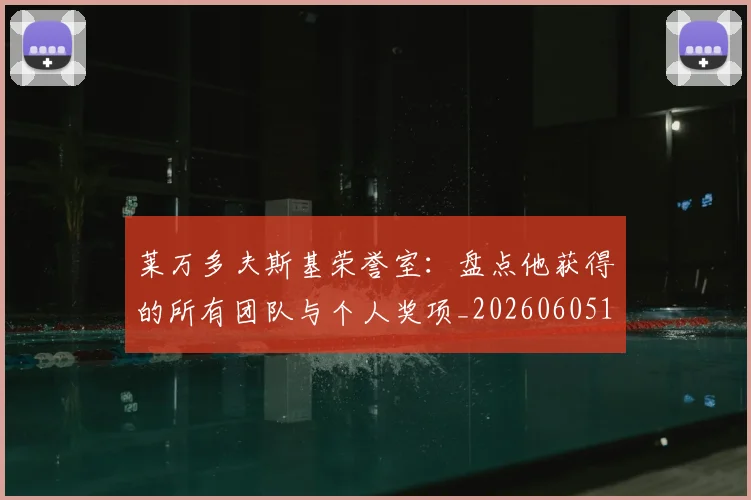 莱万多夫斯基荣誉室:盘点他获得的所有团队与个人奖项_20260605171412