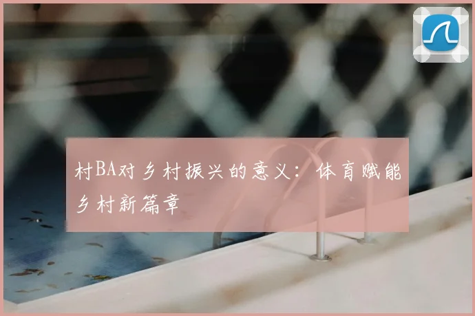 村BA对乡村振兴的意义:体育赋能乡村新篇章