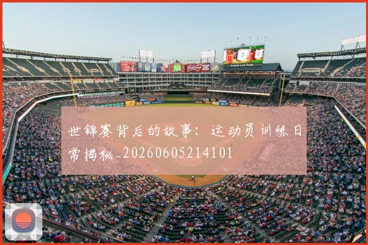 世锦赛背后的故事：运动员训练日常揭秘_20260605214101