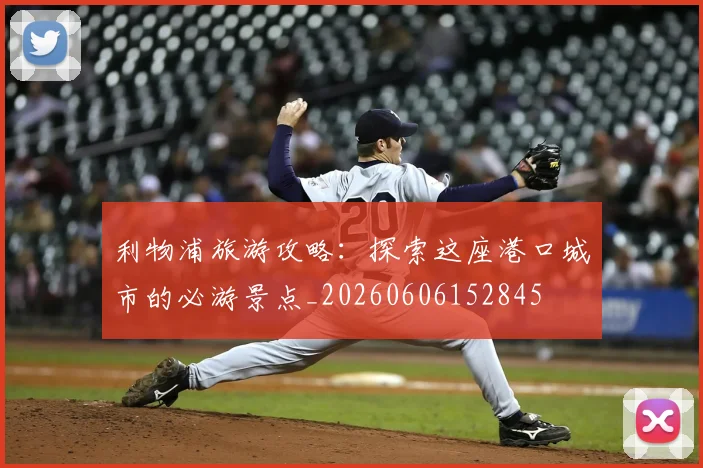 利物浦旅游攻略：探索这座港口城市的必游景点_20260606152845