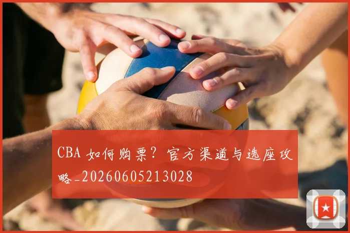 CBA 如何购票？官方渠道与选座攻略_20260605213028