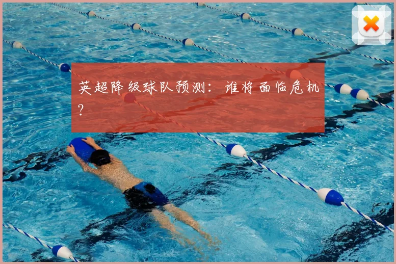 英超降级球队预测:谁将面临危机?