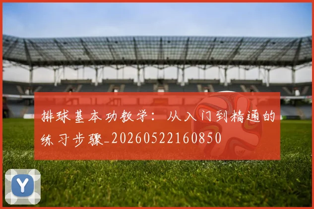 排球基本功教学：从入门到精通的练习步骤_20260522160850