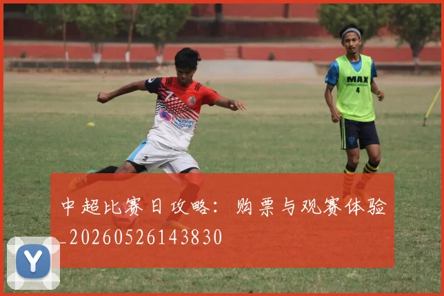 中超比赛日攻略:购票与观赛体验_20260526143830