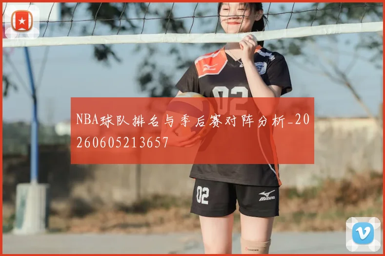 NBA球队排名与季后赛对阵分析_20260605213657
