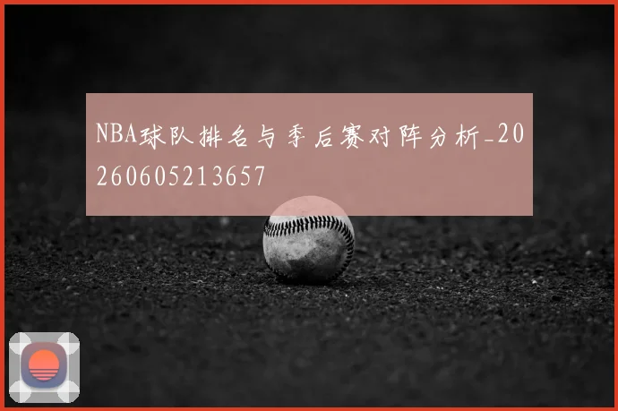 NBA球队排名与季后赛对阵分析_20260605213657