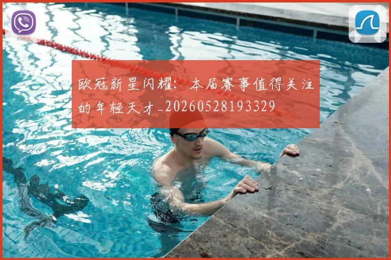 欧冠新星闪耀：本届赛事值得关注的年轻天才_20260528193329