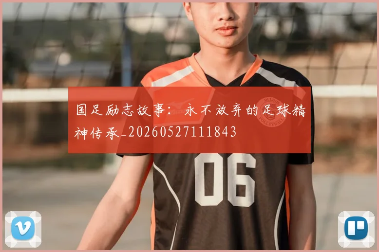 国足励志故事：永不放弃的足球精神传承_20260527111843