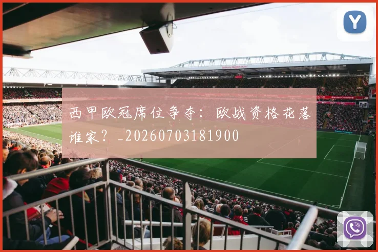 西甲欧冠席位争夺:欧战资格花落谁家?_20260703181900
