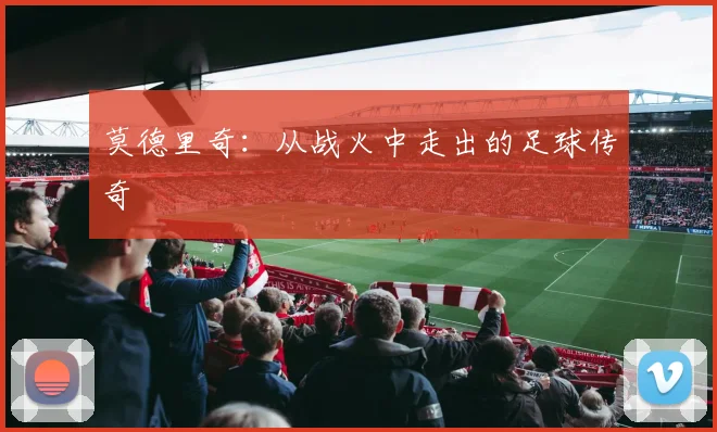 莫德里奇：从战火中走出的足球传奇