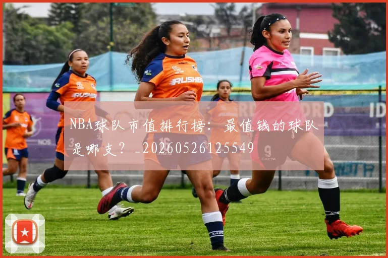 NBA球队市值排行榜:最值钱的球队是哪支?_20260526125549
