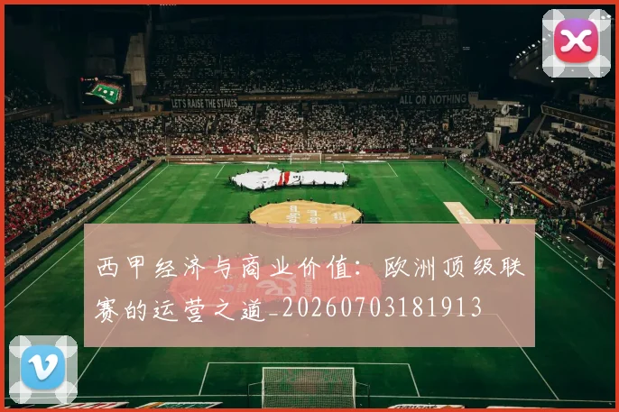 西甲经济与商业价值：欧洲顶级联赛的运营之道_20260703181913