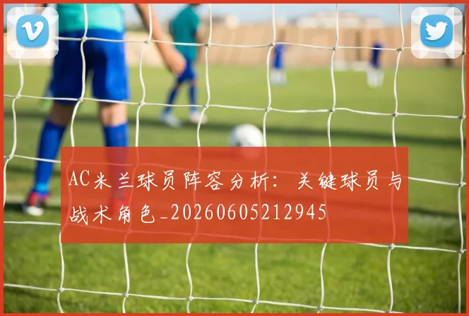AC米兰球员阵容分析：关键球员与战术角色_20260605212945